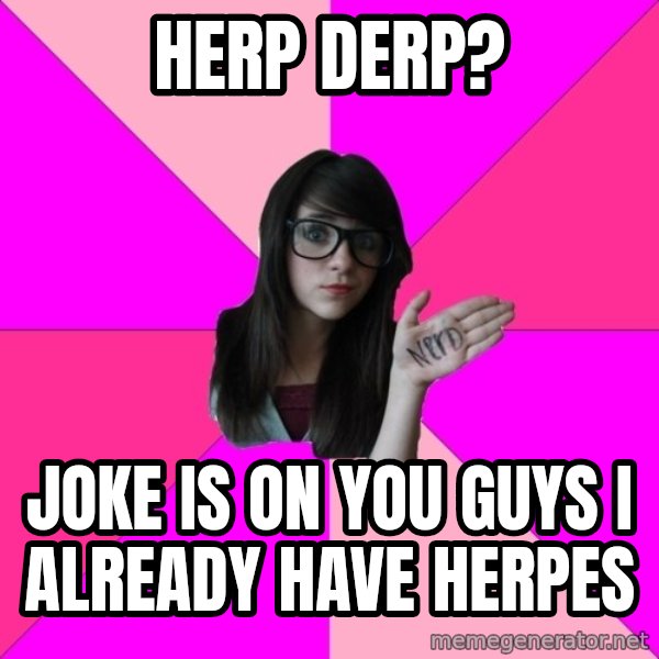 Idiot Nerd Girl meme: herp derp? / joke is on you guys I already have herpes
