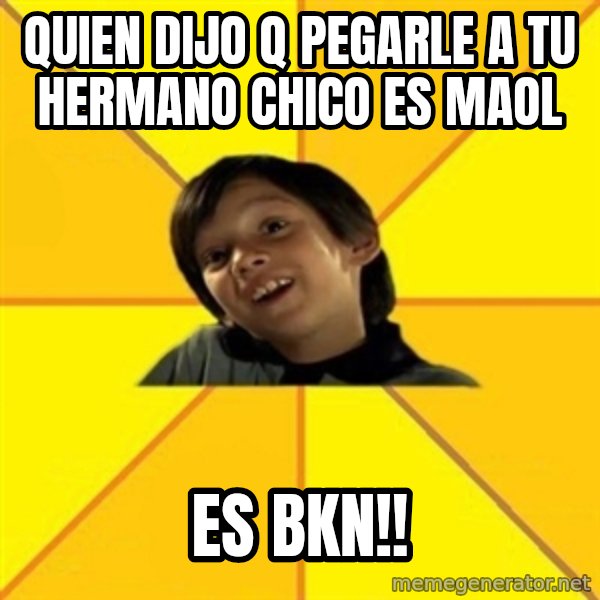 es bakans meme: quien dijo q pegarle a tu hermano chico es maol / es bkn!!