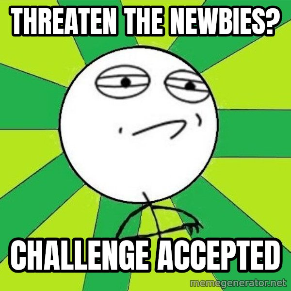 Challenge Accepted 2 meme: Threaten the newbies? / CHALLENGE ACCEPTED