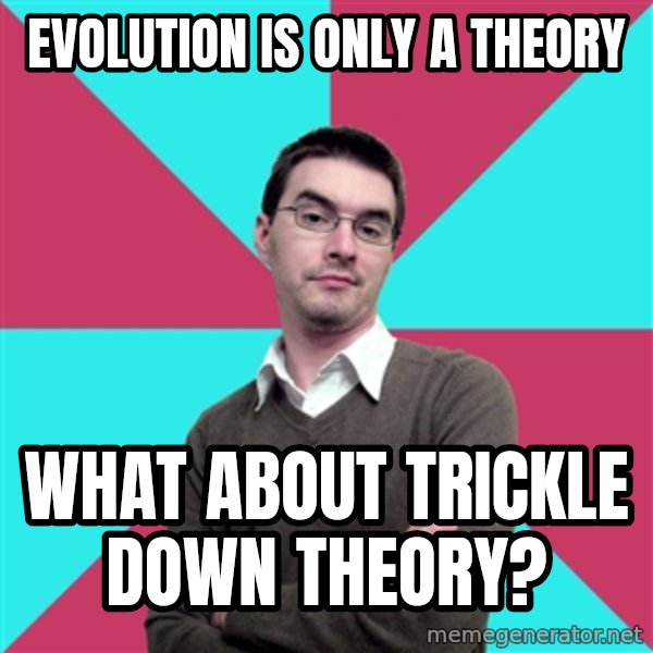 Privilege Denying Dude meme: EVOLUTION IS ONLY A THEORY / WHAT ABOUT TRICKLE DOWN THEORY?