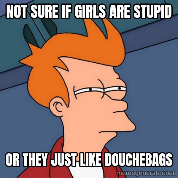 Futurama Fry meme: Not sure if girls are stupid / or they just like douchebags