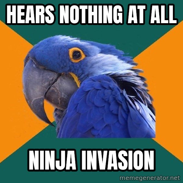 Paranoid Parrot meme: hears nothing at all / ninja invasion