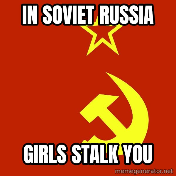 In Soviet Russia meme: in soviet russia / girls stalk you