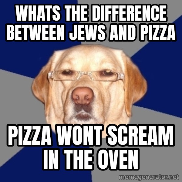 Racist Dawg meme: whats the difference between jews and pizza / pizza wont scream in the oven
