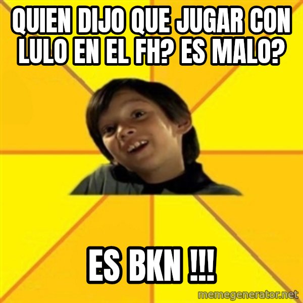 es bakans meme: quien dijo Que jugar con lulo en el fh? es malo? / es BKN !!!