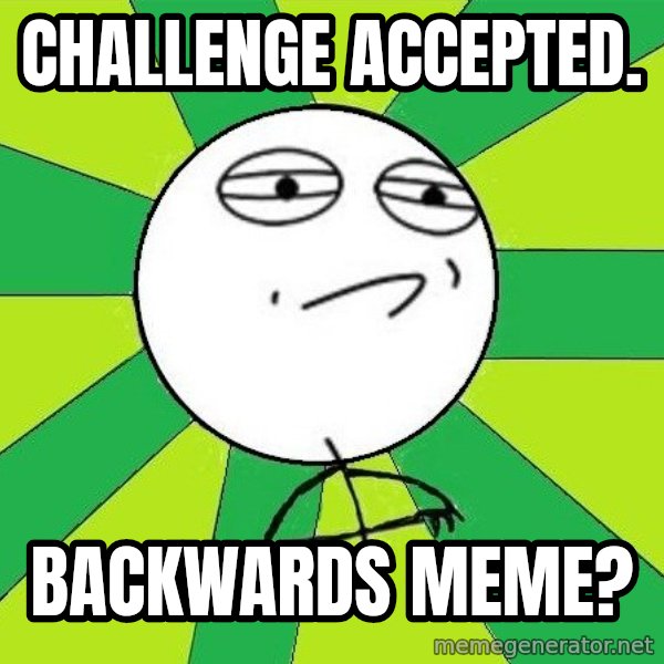 Challenge Accepted 2 meme: Challenge Accepted. / Backwards Meme?