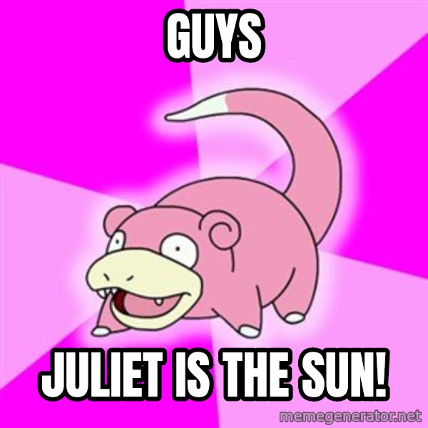 Slowpoke meme: guys / juliet is the sun!