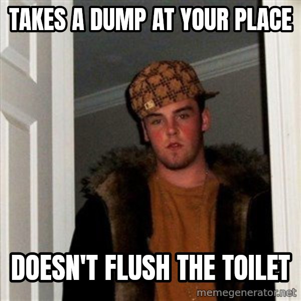 Scumbag Steve meme: Takes a dump at your place / doesn't flush the toilet