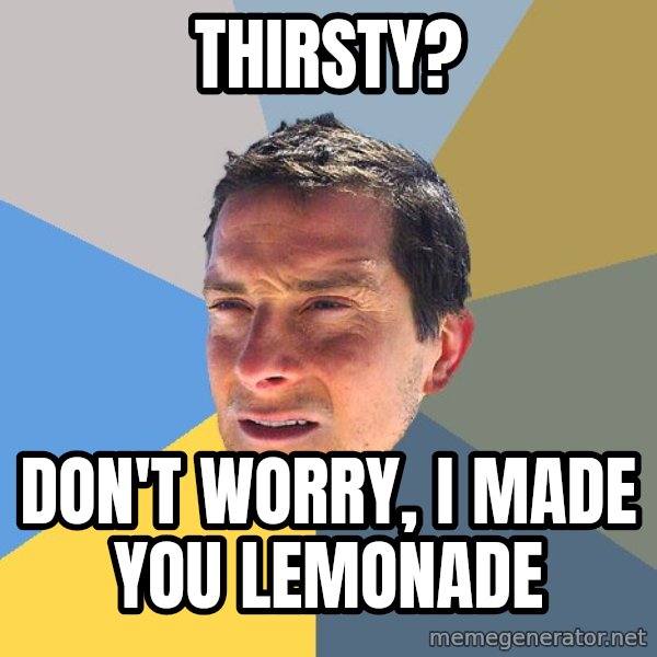 Bear Grylls meme: Thirsty? / Don't worry, I made you lemonade