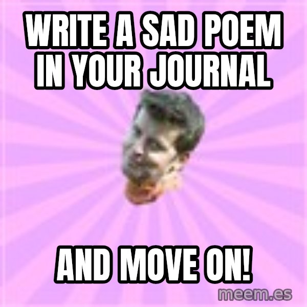 Sassy Gay Friend meme: Write a sad poem in your journal / and move on!