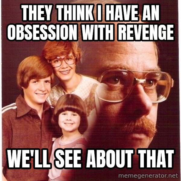 Vengeance Dad meme: They think i have an obsession with revenge / wE'LL SEE ABOUT THAT