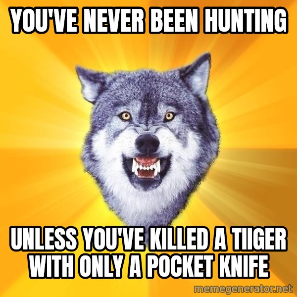 Courage Wolf meme: You've never been hunting / unless you've killed a tiiger with only a pocket knife