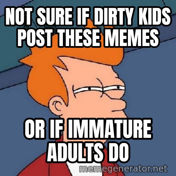 FRY FRY meme: Not sure if dirty kids post these memes / or if immature adults do