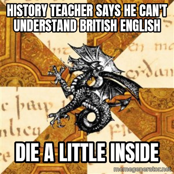 History Major Heraldic Beast meme: history teacher says he can't understand british english / die a little inside