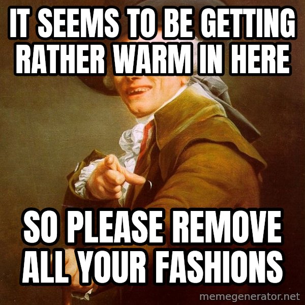 Joseph Ducreux meme: It seems to be getting rather warm in here / so Please remove all your fashions