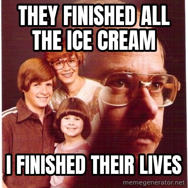 Vengeance Dad meme: they finished all the ice cream / I finished their lives