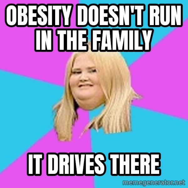 Fat Girl meme: Obesity doesn't run in the family / It drives there