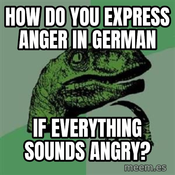 Philosoraptor meme: How do you express anger in German / If everything sounds angry?