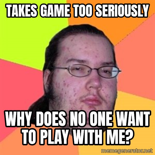 Butthurt Dweller meme: takes game too seriously / why does no one want to play with me?