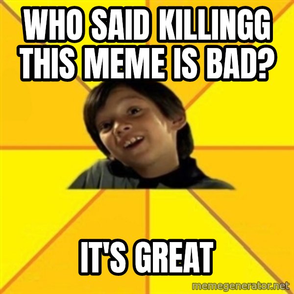es bakans meme: Who said killingg this meme is bad? / It's great