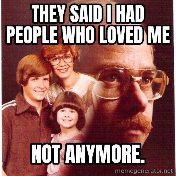 Vengeance Dad meme: They said i had people who loved me / not anymore.