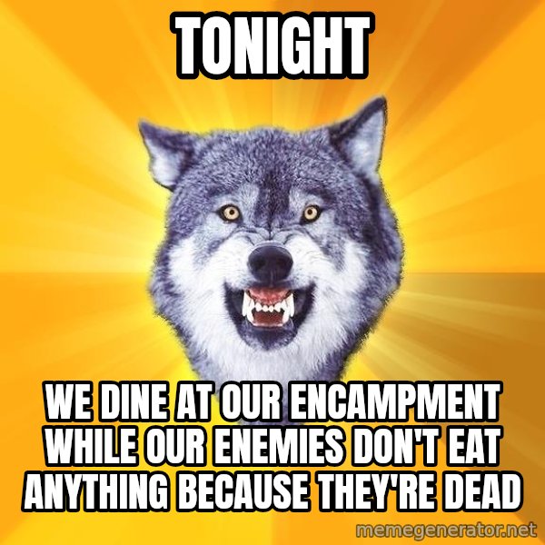 Courage Wolf meme: tonight / we dine at our encampment while our enemies don't eat anything because they're dead