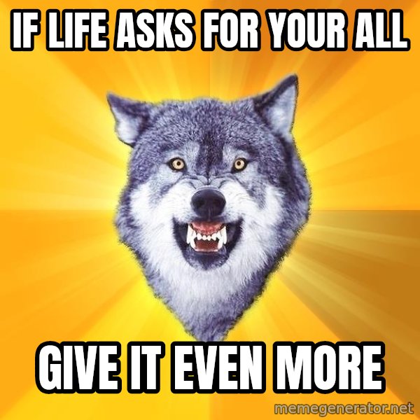 Courage Wolf meme: if life asks for your all / give it even more