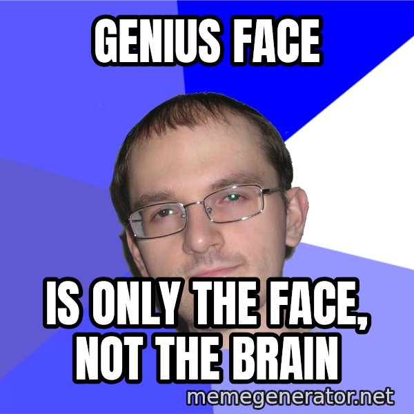 Eurekafag meme: genius FACE / is only the face, not the brain