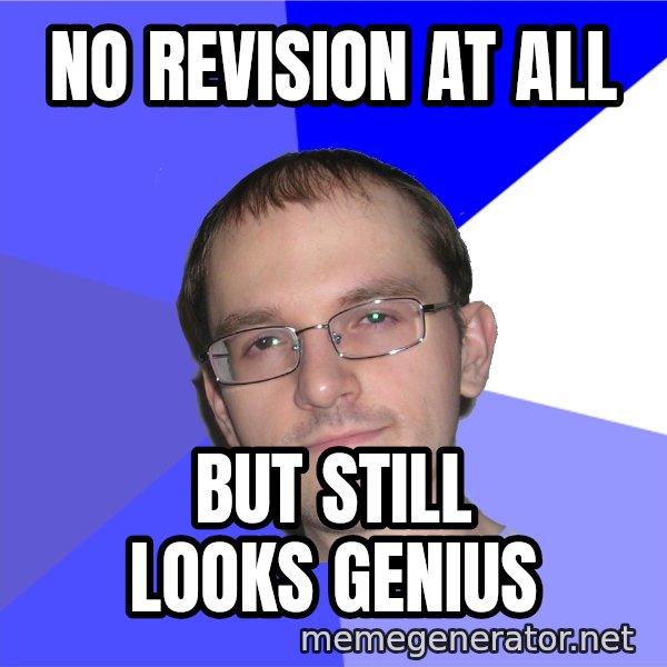 Eurekafag meme: no revision at all / but still looks genius