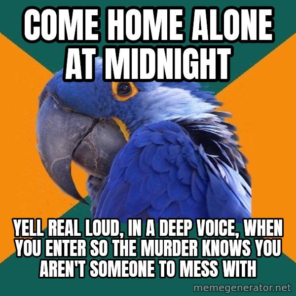 Paranoid Parrot meme: come home alone at midnight / yell real loud, in a deep voice, when you enter so the murder knows you aren't someone to mess with