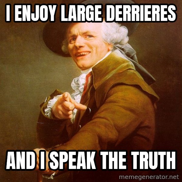 Joseph Ducreux meme: i enjoy large derrieres / and i speak the truth