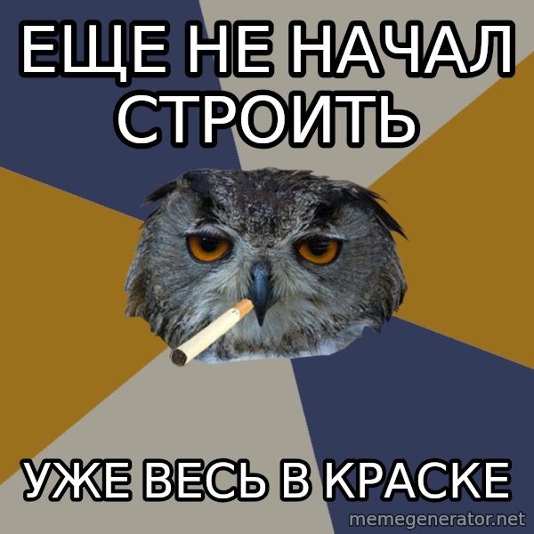 Art Student Owl meme: еще не начал строить / уже весь в краске