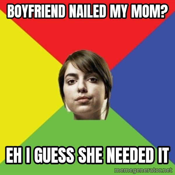 Non Jealous Girl meme: boyfriend nailed my mom? / EH I guess she needed it