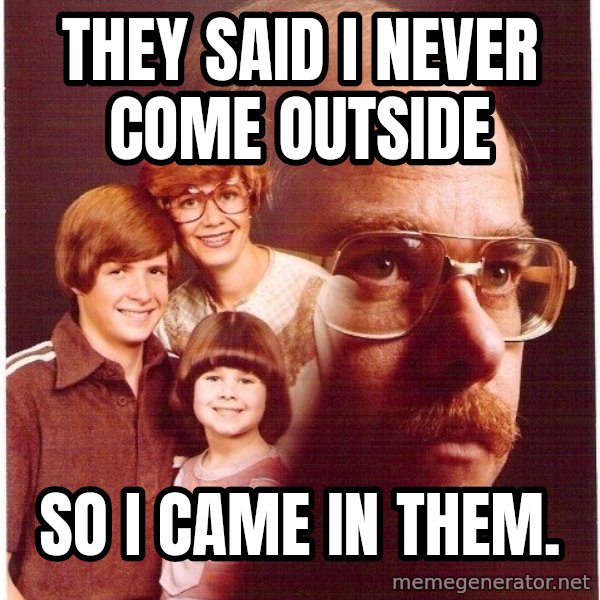 Vengeance Dad meme: They said I never come outside / so I came in them.