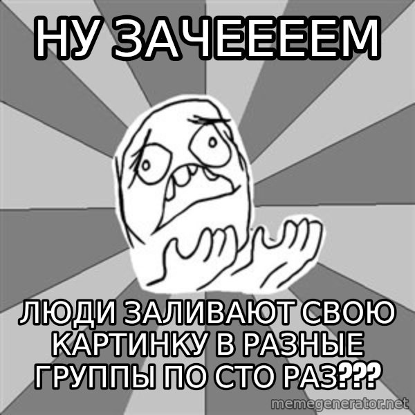 Whyyy??? meme: ну зачеееем / люди заливают свою картинку в разные группы по сто раз???