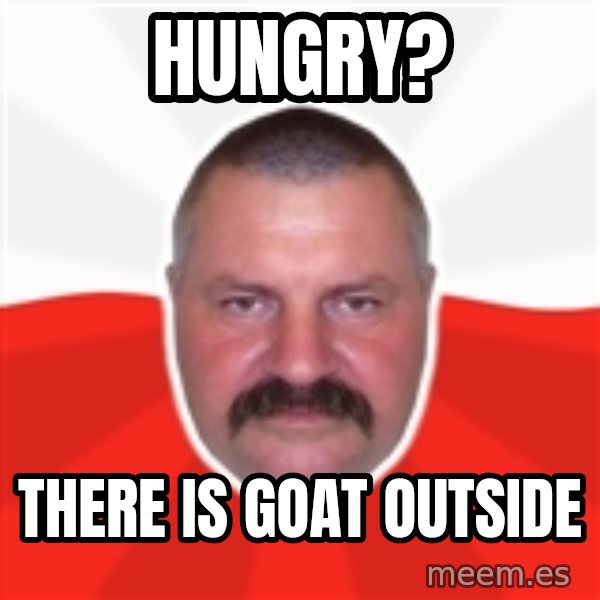 Advice Polack meme: hungry? / there is goat outside