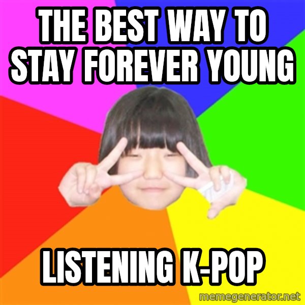 Advice Kpop Fangirl meme: The best way to stay forever young / Listening k-pop