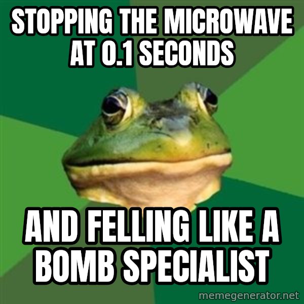 Foul Bachelor Frog meme: STOPPING THE MICROWAVE AT 0.1 SECONDS / AND FELLING LIKE A BOMB SPECIALIST