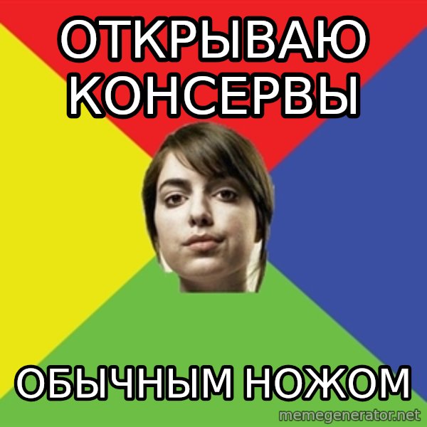 Non Jealous Girl meme: открываю консервы / обычным ножом