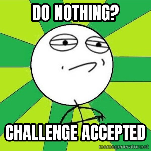 Challenge Accepted 2 meme: do nothing? / Challenge Accepted