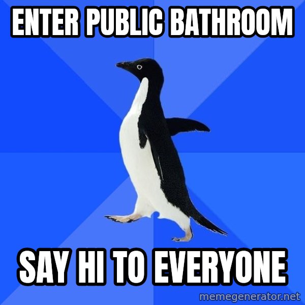 Socially Awkward Penguin meme: Enter public bathroom / say hi to everyone
