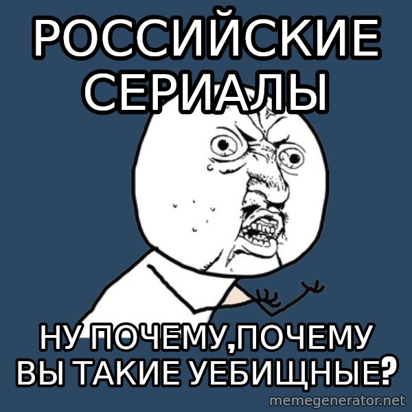 Y U No meme: Российские сериалы / ну почему,почему вы такие уебищные?