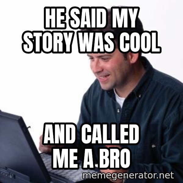 internet dad meme: HE SAID MY STORY WAS COOL / AND CALLED ME A BRO