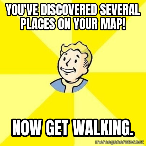 Fallout 3 meme: You've discovered several places on your map! / now get walking.