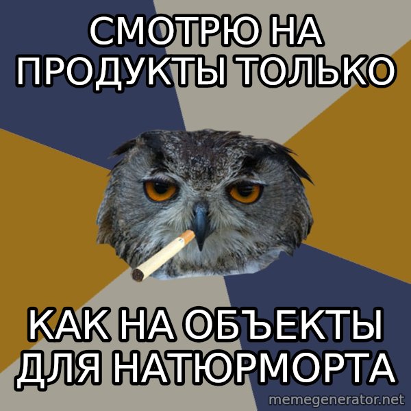 Art Student Owl meme: Смотрю на продукты только / как на объекты для натюрморта