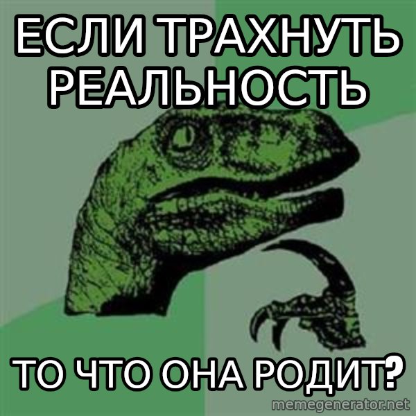 Philosoraptor meme: Если трахнуть реальность / То что она родит?