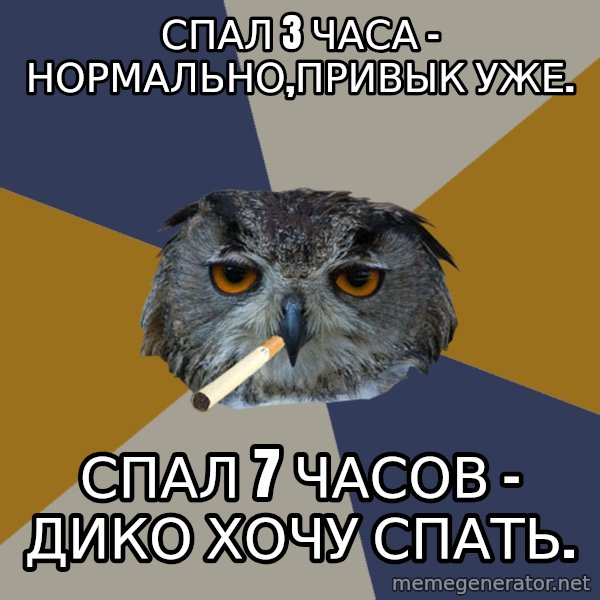 Art Student Owl meme: спал 3 часа - нормально,привык уже. / спал 7 часов - дико хочу спать.