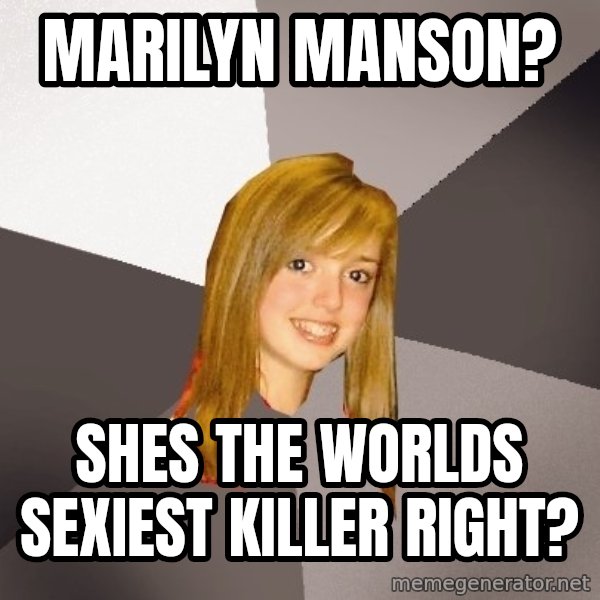 Musically Oblivious 8th Grader meme: marilyn manson? / shes the worlds sexiest killer right?