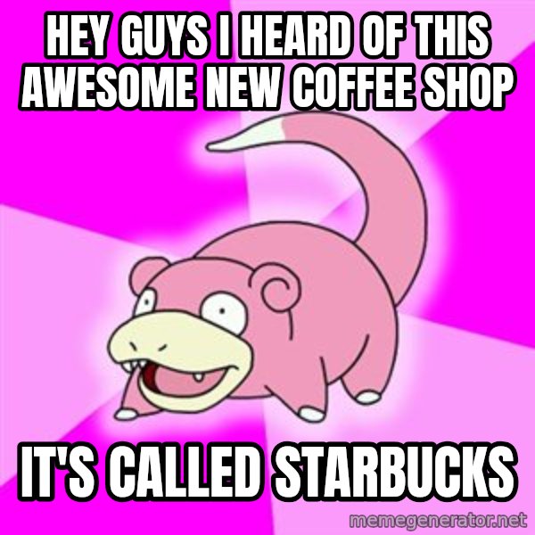 Slowpoke meme: Hey guYS I HEARD OF THIS AWESOME NEW COFFEE SHOP / IT'S CALLED STARBUCKS