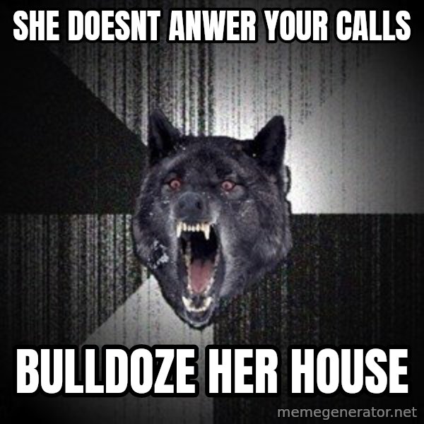 Insanity Wolf meme: she doesnt anwer your calls / bulldoze her house